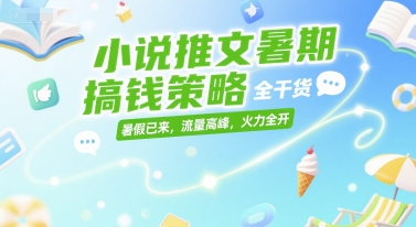 小说推文暑期搞钱策略，全干货，暑假已来，流量高峰，火力全开-赚钱网