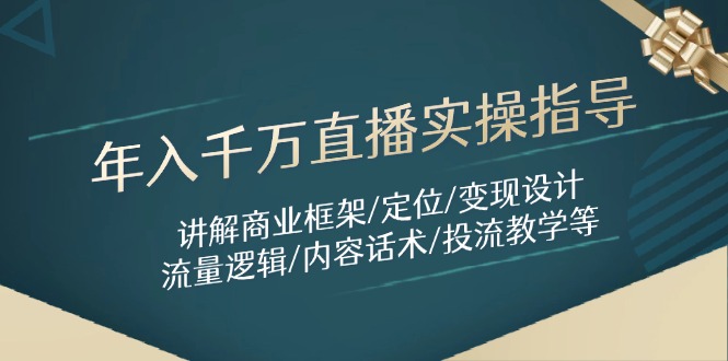 （14664期）年入千万直播实操指导：讲解商业框架/定位/变现设计/流量逻辑/内容话术/等-赚钱网