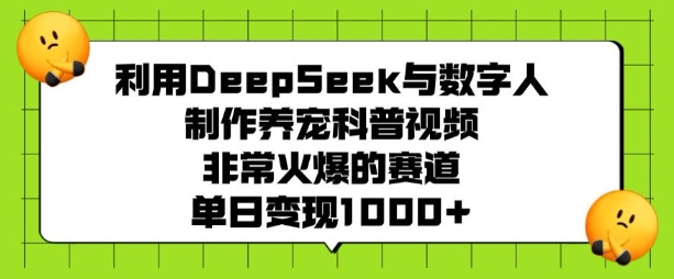 利用DeepSeek与数字人制作养宠科普视频，非常火爆的赛道，单日变现多张-赚钱网