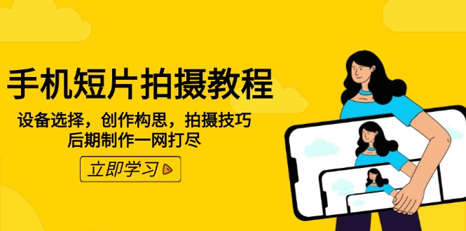 （14119期）手机短片拍摄教程：设备选择，创作构思，拍摄技巧，后期制作一网打尽-赚钱网