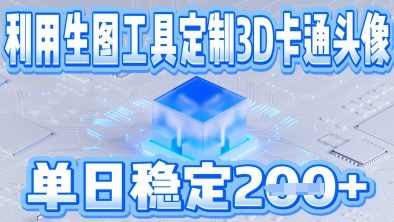 利用生图工具帮客户定制3D卡通头像，单日稳定2张-赚钱网