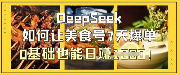 DeepSeek如何让美食号7天爆单，0基础也能日入1k-赚钱网