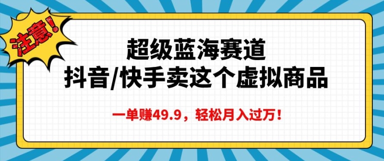 超级蓝海赛道，抖音快手卖这个虚拟商品，一单挣41.9，轻松月入过万-赚钱网