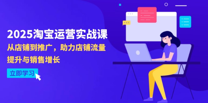 （14504期）2025淘宝运营实战课-4月更新：从店铺到推广，助力店铺流量提升与销售增长-赚钱网