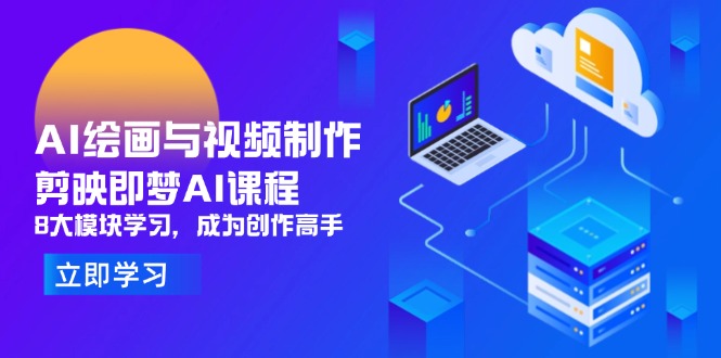 （14563期）AI绘画与视频制作，剪映即梦AI课程，8大模块学习，成为创作高手-赚钱网