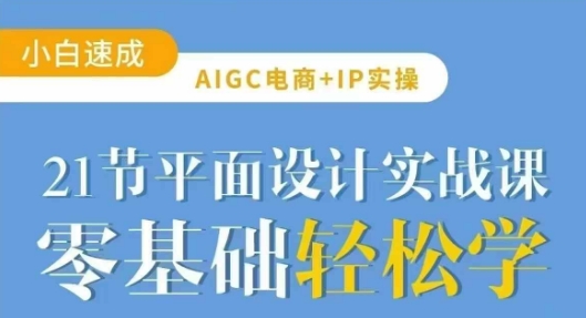 AIGC电商必备实操21节平面设计实战课，教你玩转AI-赚钱网