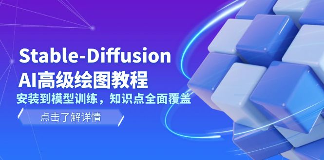 （13843期）Stable-Diffusion AI高级绘图教程，安装到模型训练，知识点全面覆盖-赚钱网