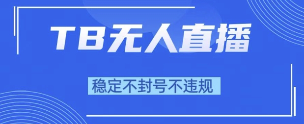 2025年TB无人直播带货10.0，全新技术，不违规，不封号，纯小白操作，日入1k【揭秘】-赚钱网