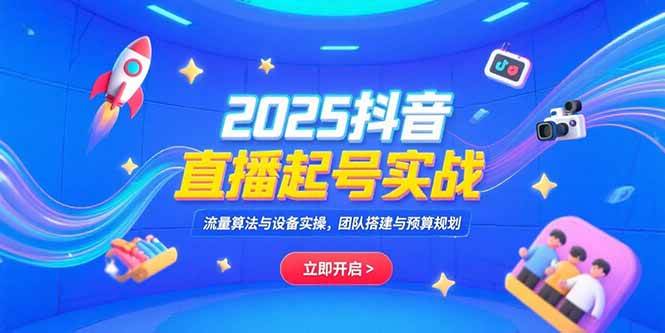 （15351期）2025抖音直播起号实战，流量算法与设备实操，团队搭建与预算规划-赚钱网