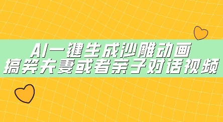 AI一键生成沙雕动画，搞笑夫妻或者亲子对话视频-赚钱网