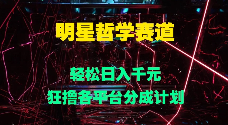 明星哲学赛道，狂撸各平台分成计划，轻松日入几张-赚钱网