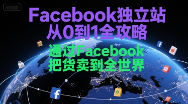 Facebook独立站从0到1全攻略，通过FacebboK把货卖到全世界-赚钱网