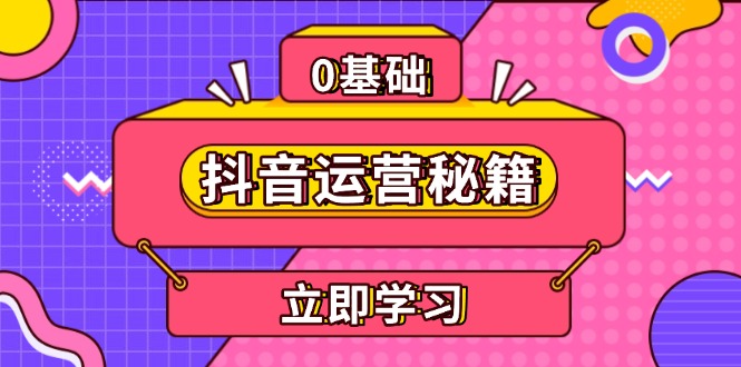 （13589期）抖音运营秘籍，内容定位，打造个人IP，提升变现能力, 助力账号成长-赚钱网