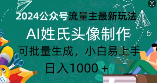 2024公众号流量主最新玩法，AI姓氏头像制作，可批量生成，小白易上手-赚钱网