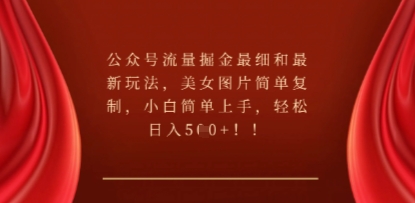 公众号流量掘金最细和最新玩法，美女图片简单复制，小白简单上手-赚钱网