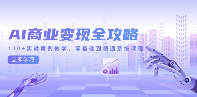 （14948期）AI商业变现全攻略，100+实战案例教学，零基础到精通系统课程-赚钱网