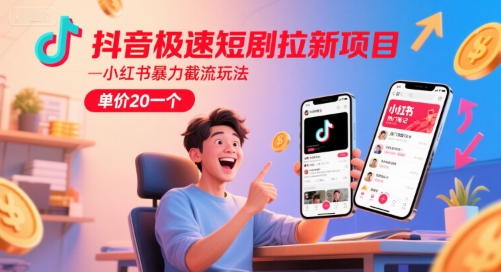 抖音极速短剧拉新项目，小红书暴力截流玩法，单价20一个-赚钱网