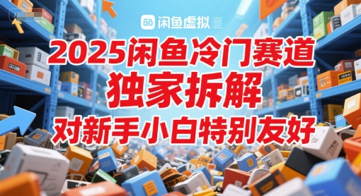 2025闲鱼冷门赛道，独家拆解，对新手小白特别友好-赚钱网