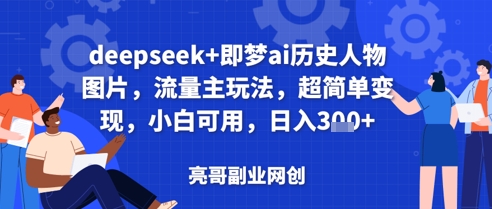 deepseek+即梦ai历史人物图片，流量主玩法，超简单变现，小白可用，日入3张-赚钱网