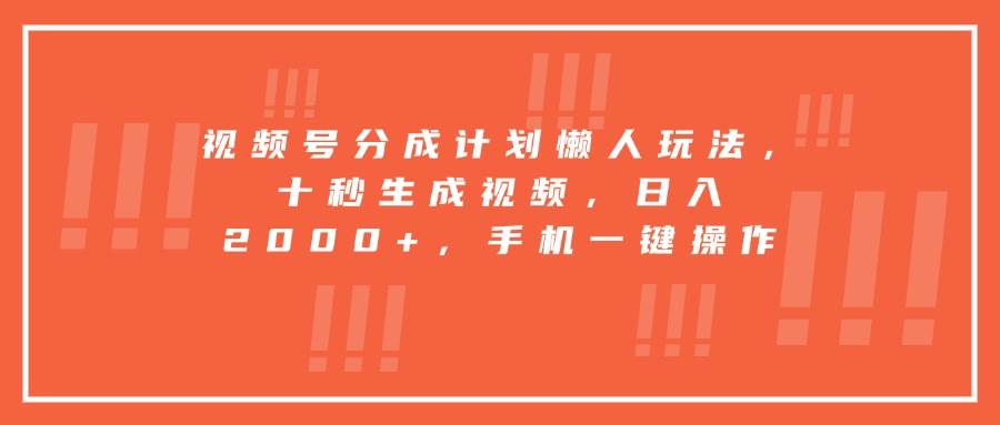 （15607期）视频号分成计划懒人玩法，十秒生成视频，日入2000+，手机一键操作-赚钱网