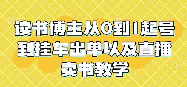读书博主从0到1起号到挂车出单以及直播卖书教学-赚钱网