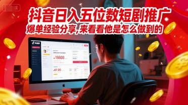 抖音日入五位数短剧推广爆单经验分享，来看看他是怎么做到的？-赚钱网