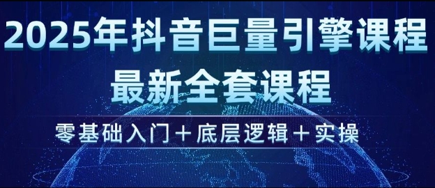 2025年抖音巨量引擎最新全套课程，零基础入门+底层逻辑+实操-赚钱网