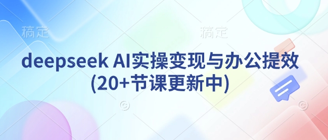 deepseek AI实操变现与办公提效(20+节课更新中)-赚钱网