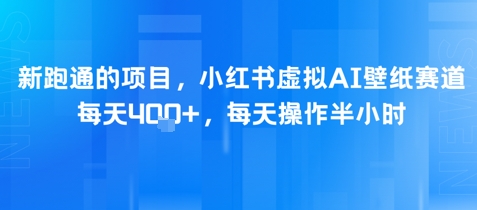 新跑通的项目，小红书虚拟AI壁纸赛道，每天4张+，每天操作半小时-赚钱网