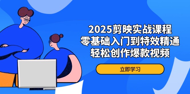 （14271期）2025剪映实战课程，零基础入门到特效精通，轻松创作爆款视频-赚钱网