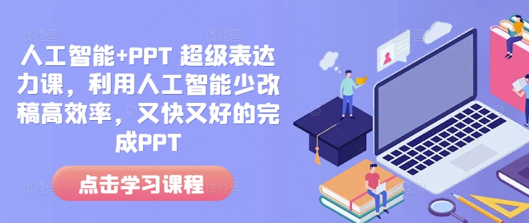 人工智能+PPT 超级表达力课，利用人工智能少改稿高效率，又快又好的完成PPT-赚钱网