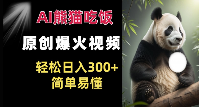 Ai熊猫吃饭爆火视频 原创作品 轻松日入300+  简单易懂-赚钱网