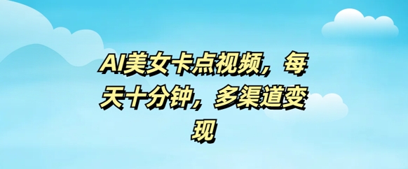 AI美女卡点视频，每天几分钟，多渠道变现-赚钱网