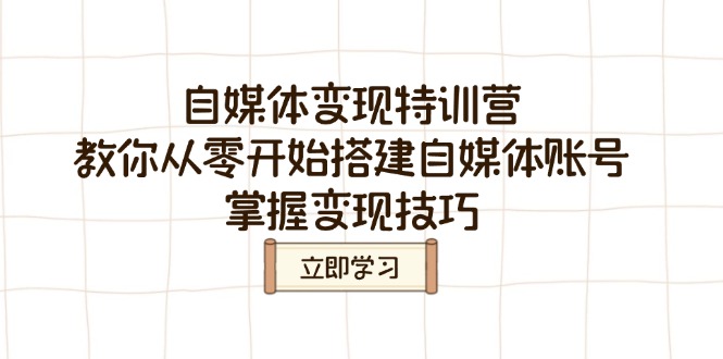 （14419期）自媒体变现特训营，教你从零开始搭建自媒体账号，掌握变现技巧-赚钱网