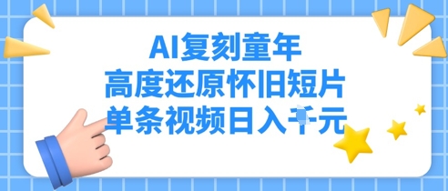 AI复刻童年，高度还原怀旧短片，单条视频日入多张-赚钱网