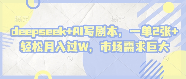 deepseek+AI写剧本，一单2张+ 轻松月入过W，市场需求巨大-赚钱网