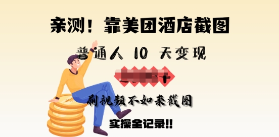 亲测，靠美团酒店截图，普通人10天变现上千，刷视频不如来截图，实操全记录-赚钱网