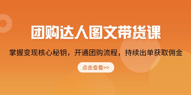 （13959期）团购 达人图文带货课，掌握变现核心秘钥，开通团购流程，持续出单获取佣金-赚钱网