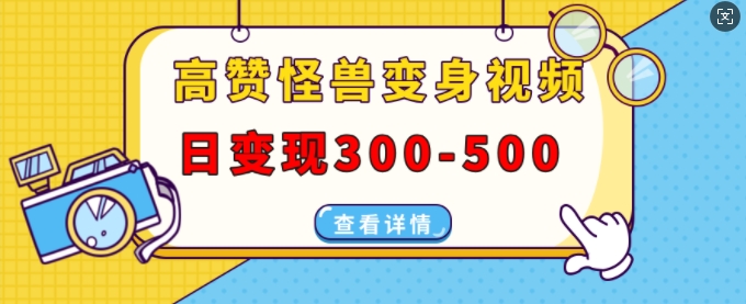 高赞怪兽变身视频制作，日变现300-500，多平台发布(抖音、视频号、小红书)-赚钱网