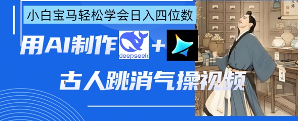 AI古人跳消气操视频制作，deepseek+即梦，小白宝马轻松学会日入四位数-赚钱网
