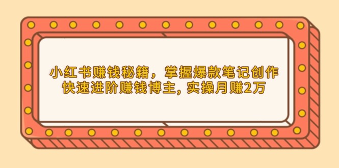 （13889期）小红书赚钱秘籍，掌握爆款笔记创作，快速进阶赚钱博主, 实操月赚2万-赚钱网