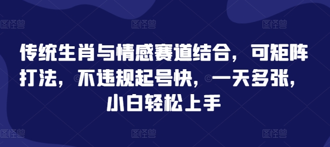 传统生肖与情感赛道结合，可矩阵打法，不违规起号快，一天多张，小白轻松上手-赚钱网