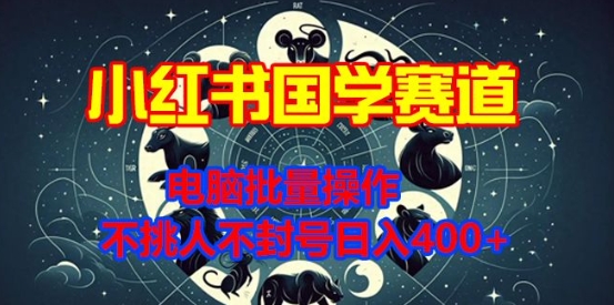 小红书国学赛道，电脑批量操作，不挑人不封号日入4张-赚钱网