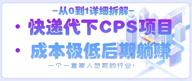 从0到1详细拆解快递代下CPS项目，一个一直被人忽视的行业！-赚钱网