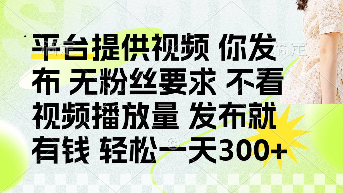 （14224期）发布平台提供视频就有钱 无粉丝要求 不看视频播放量 发布就有钱 一天300+-赚钱网
