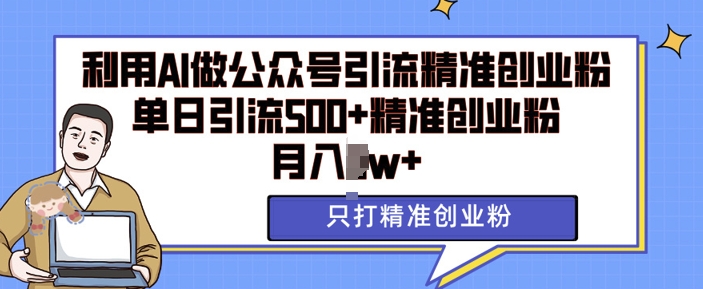 利用AI矩阵做公众号引流精准创业粉，单日引流500+精准创业粉，月入过w【揭秘】-赚钱网