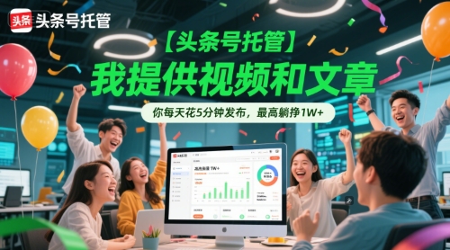 【头条号托管 】我提供视频和文章，你每天花5分钟发布，最高躺挣1W+【揭秘】-赚钱网