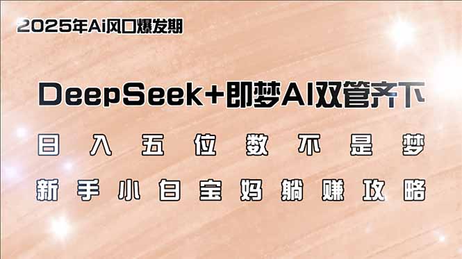 （14396期）日入五位数不是梦，DeepSeek+即梦AI双管齐下，新手小白宝妈躺赚攻略-赚钱网