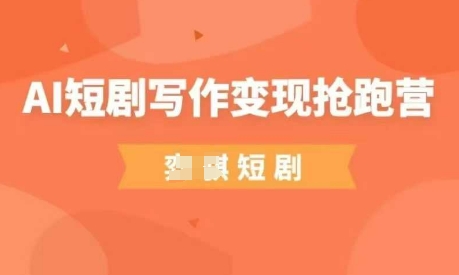 AI短剧写作变现抢跑营，门槛低，0基础，普通人做副业的绝佳机会-赚钱网