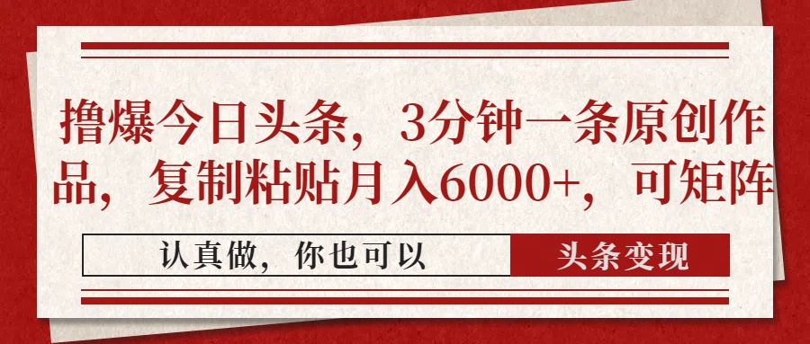 （14437期）撸爆今日头条，3分钟一条原创作品，复制粘贴月入6000+，可矩阵-赚钱网